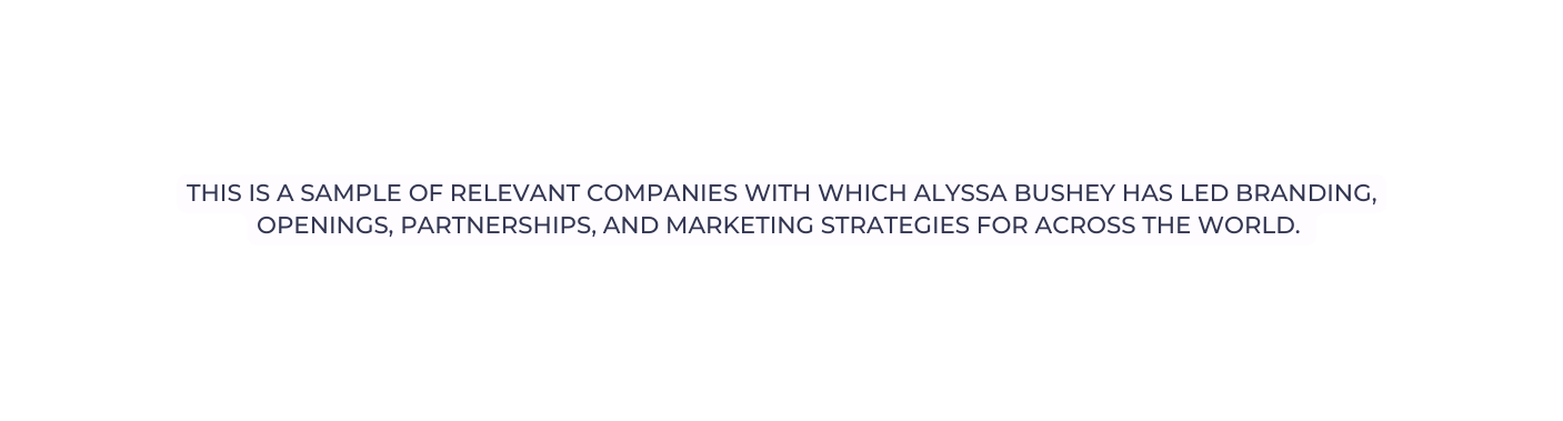 This is a sample of relevant companies with which Alyssa Bushey has led branding openings partnerships and marketing strategies for across the world