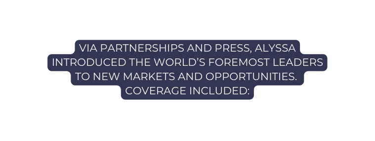 VIA PARTNERSHIPS AND PRESS ALYSSA INTRODUCED THE WORLD S FOREMOST LEADERS TO NEW MARKETS AND OPPORTUNITIES COVERAGE INCLUDED